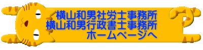 横山和男社労士事務所 横山和男行政書士事務所 ホームページへ